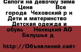 Сапоги на девочку зима. › Цена ­ 1 000 - Все города, Чеховский р-н Дети и материнство » Детская одежда и обувь   . Ненецкий АО,Белушье д.